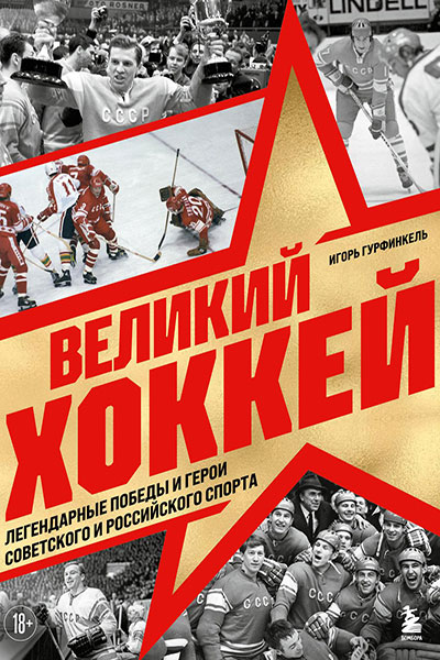 Великий хоккей. Легендарные победы и герои советского и российского спорта
